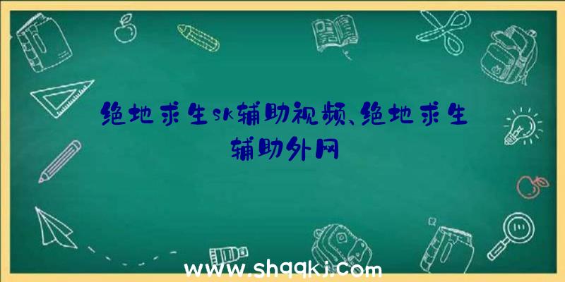 绝地求生sk辅助视频、绝地求生辅助外网