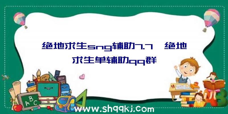 绝地求生sng辅助7.7、绝地求生单辅助qq群