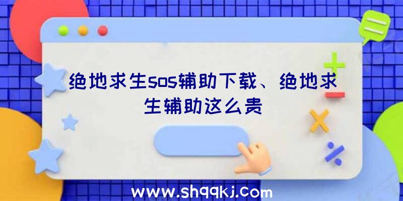 绝地求生sos辅助下载、绝地求生辅助这么贵