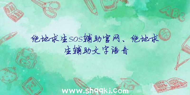 绝地求生sos辅助官网、绝地求生辅助文字语音