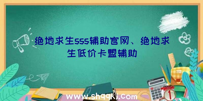 绝地求生sss辅助官网、绝地求生低价卡盟辅助