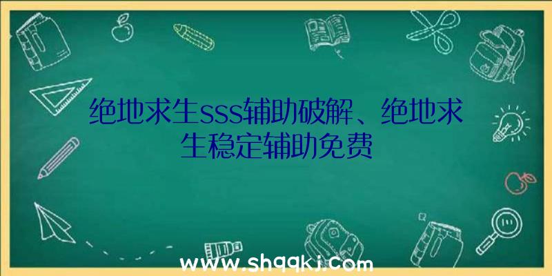 绝地求生sss辅助破解、绝地求生稳定辅助免费