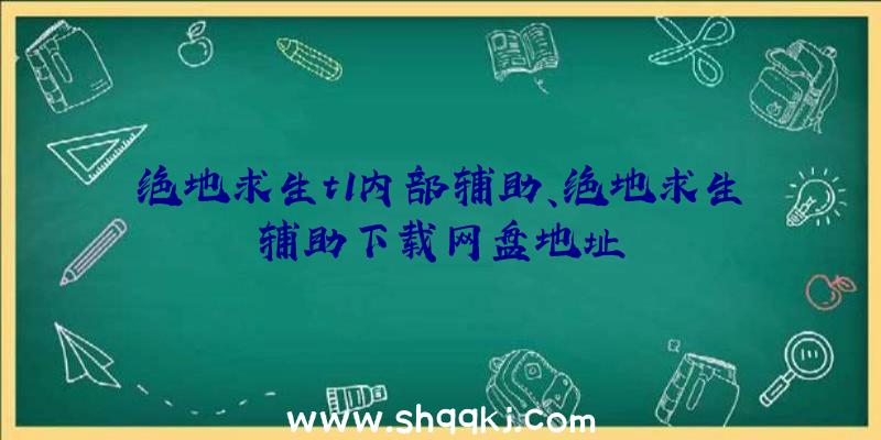 绝地求生t1内部辅助、绝地求生辅助下载网盘地址