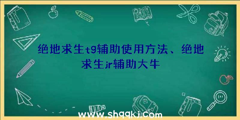 绝地求生tg辅助使用方法、绝地求生jr辅助大牛