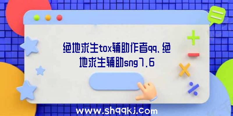 绝地求生tox辅助作者qq、绝地求生辅助sng7.6