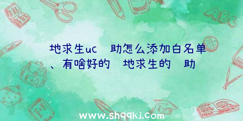 绝地求生uc辅助怎么添加白名单、有啥好的绝地求生的辅助