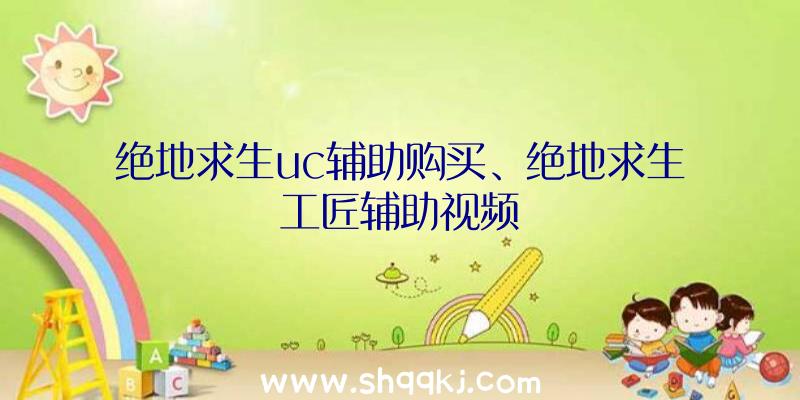 绝地求生uc辅助购买、绝地求生工匠辅助视频