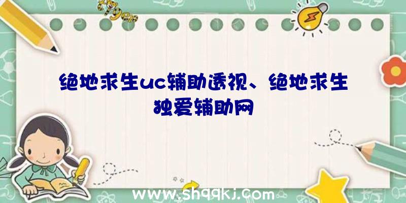 绝地求生uc辅助透视、绝地求生独爱辅助网