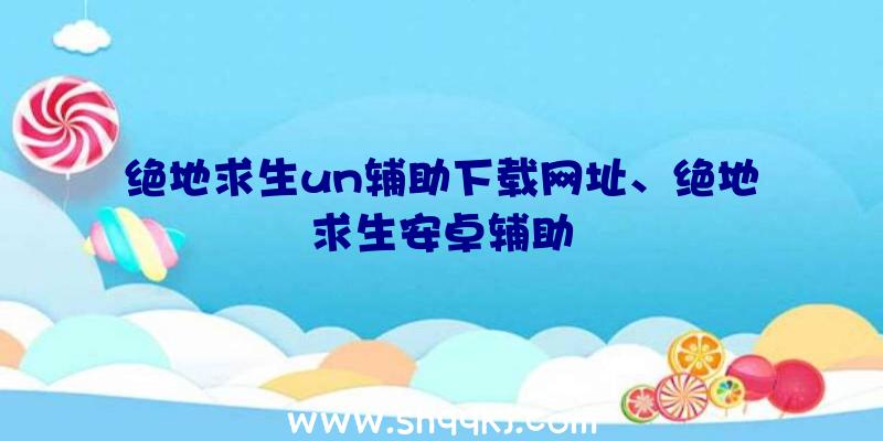 绝地求生un辅助下载网址、绝地求生安卓辅助