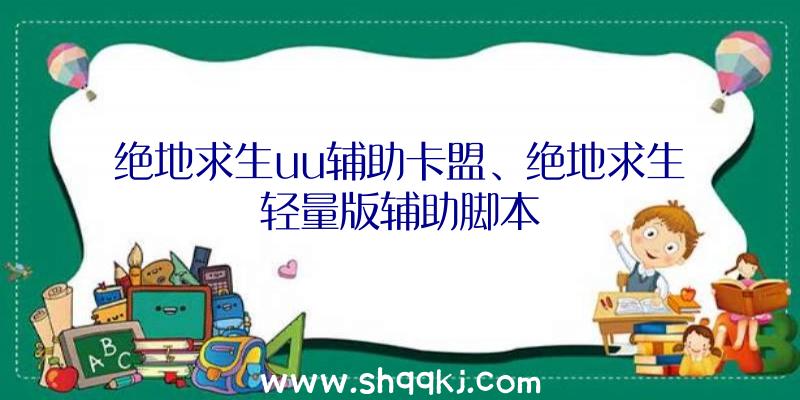 绝地求生uu辅助卡盟、绝地求生轻量版辅助脚本