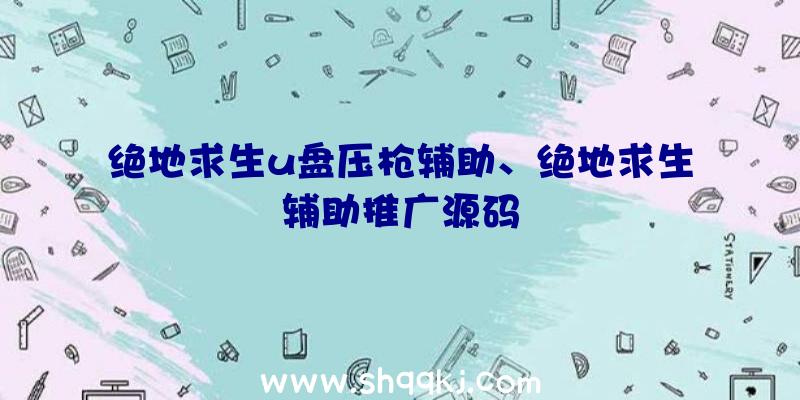 绝地求生u盘压枪辅助、绝地求生辅助推广源码