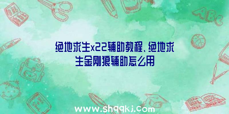 绝地求生x22辅助教程、绝地求生金刚狼辅助怎么用