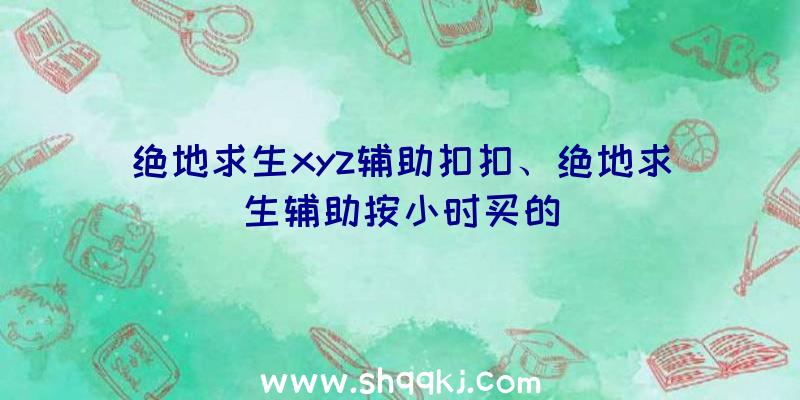 绝地求生xyz辅助扣扣、绝地求生辅助按小时买的