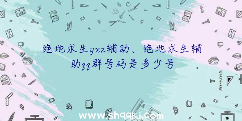 绝地求生yxz辅助、绝地求生辅助qq群号码是多少号