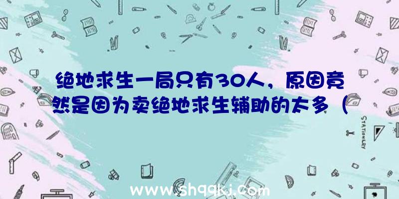 绝地求生一局只有30人，原因竟然是因为卖绝地求生辅助的太多（绝地求生游戏一局用户总数理应满100人,手机游戏才会一开始!