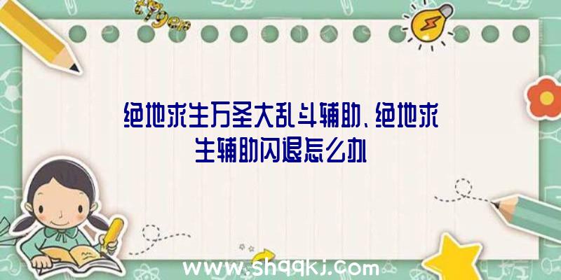 绝地求生万圣大乱斗辅助、绝地求生辅助闪退怎么办