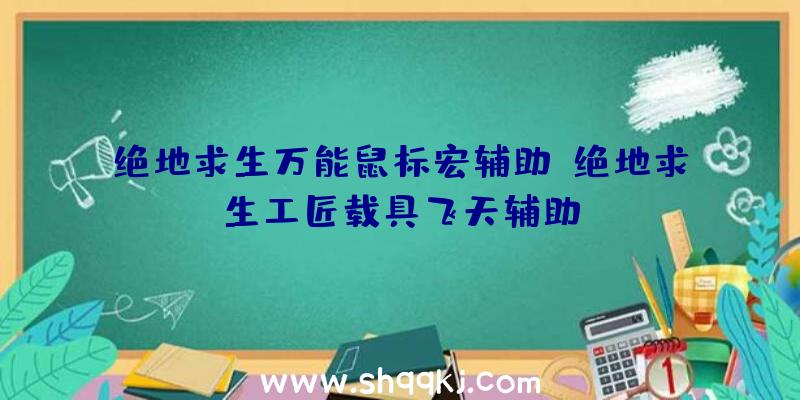 绝地求生万能鼠标宏辅助、绝地求生工匠载具飞天辅助