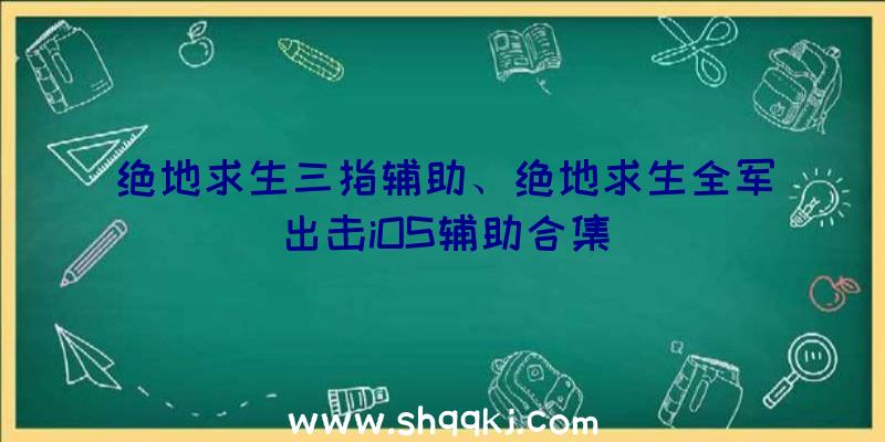 绝地求生三指辅助、绝地求生全军出击iOS辅助合集