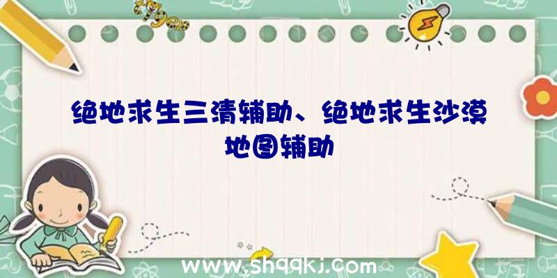 绝地求生三清辅助、绝地求生沙漠地图辅助