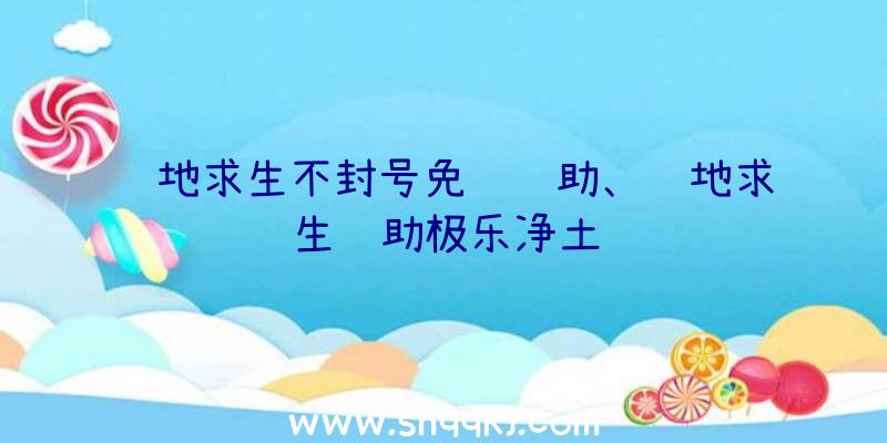 绝地求生不封号免费辅助、绝地求生辅助极乐净土