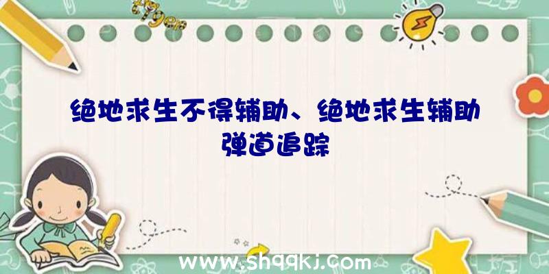 绝地求生不得辅助、绝地求生辅助弹道追踪