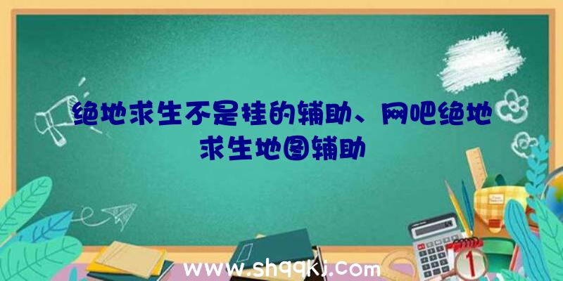 绝地求生不是挂的辅助、网吧绝地求生地图辅助