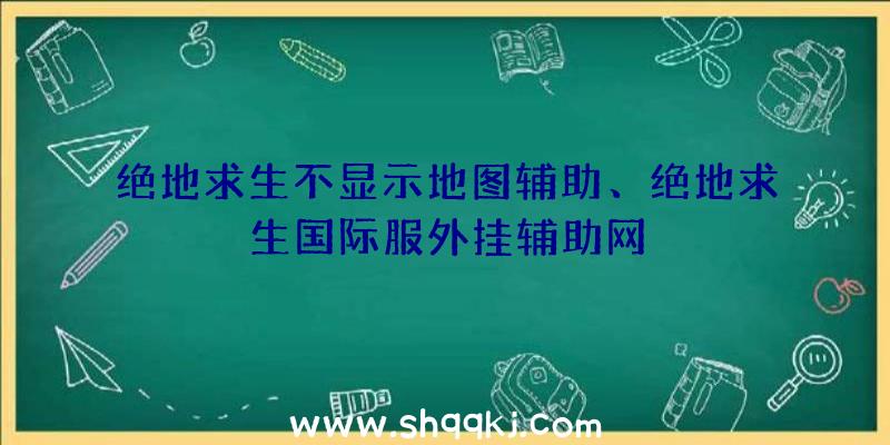 绝地求生不显示地图辅助、绝地求生国际服外挂辅助网