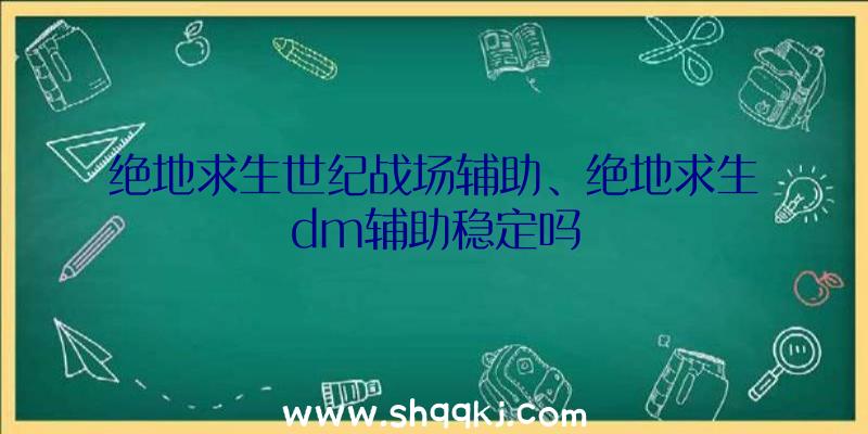 绝地求生世纪战场辅助、绝地求生dm辅助稳定吗