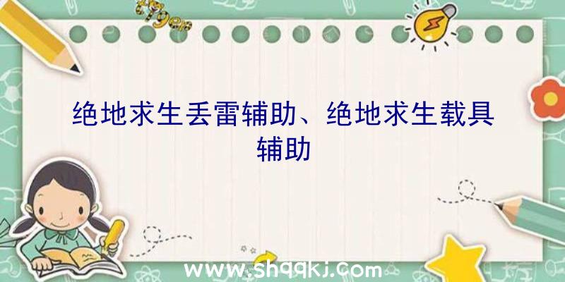 绝地求生丢雷辅助、绝地求生载具辅助