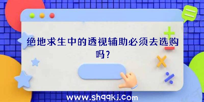 绝地求生中的透视辅助必须去选购吗？