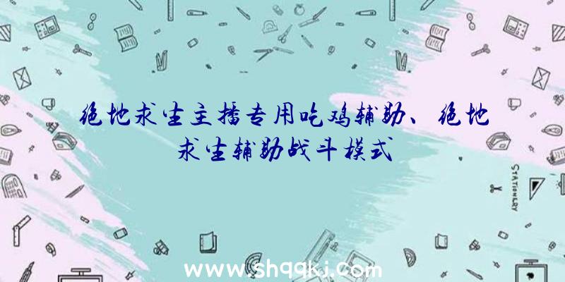 绝地求生主播专用吃鸡辅助、绝地求生辅助战斗模式