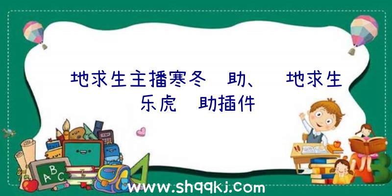 绝地求生主播寒冬辅助、绝地求生乐虎辅助插件