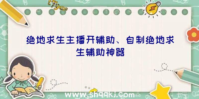 绝地求生主播开辅助、自制绝地求生辅助神器