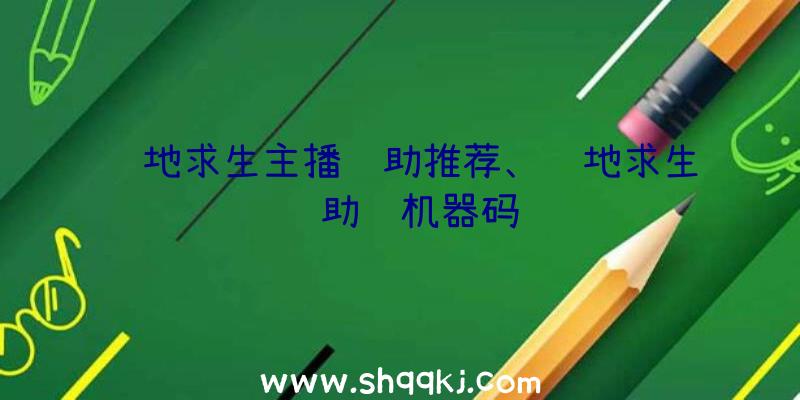 绝地求生主播辅助推荐、绝地求生辅助过机器码