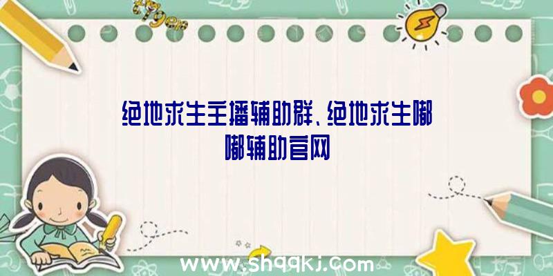 绝地求生主播辅助群、绝地求生嘟嘟辅助官网