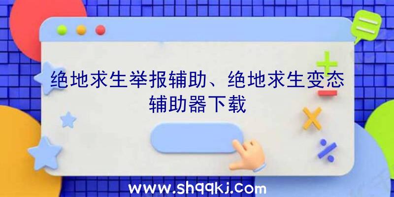 绝地求生举报辅助、绝地求生变态辅助器下载