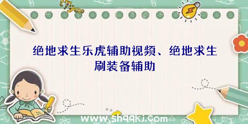 绝地求生乐虎辅助视频、绝地求生刷装备辅助