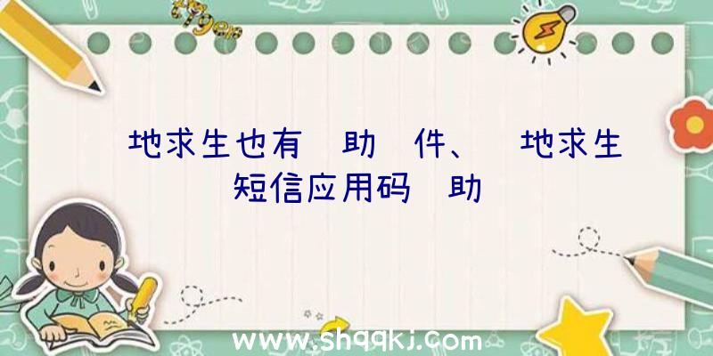 绝地求生也有辅助软件、绝地求生短信应用码辅助