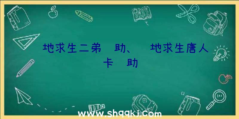 绝地求生二弟辅助、绝地求生唐人卡辅助