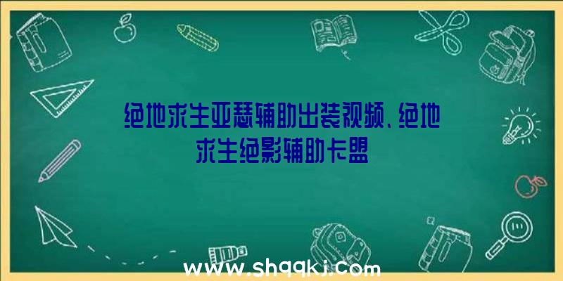 绝地求生亚瑟辅助出装视频、绝地求生绝影辅助卡盟