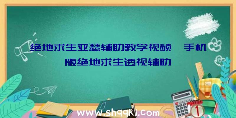 绝地求生亚瑟辅助教学视频、手机版绝地求生透视辅助