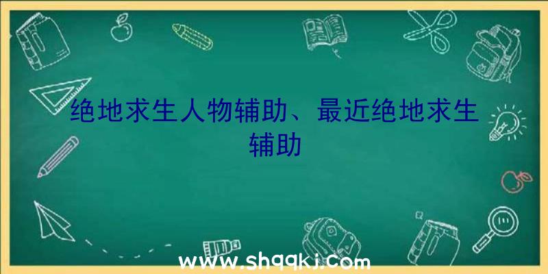 绝地求生人物辅助、最近绝地求生辅助