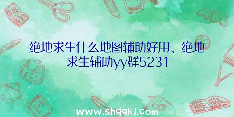 绝地求生什么地图辅助好用、绝地求生辅助yy群5231