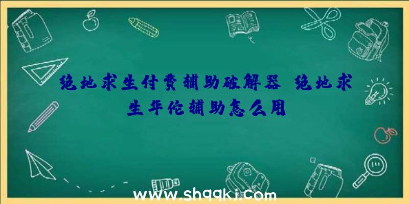 绝地求生付费辅助破解器、绝地求生华佗辅助怎么用