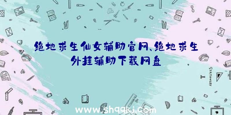 绝地求生仙女辅助官网、绝地求生外挂辅助下载网盘