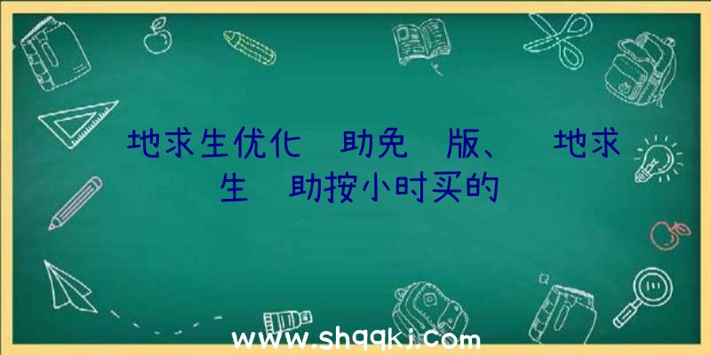 绝地求生优化辅助免费版、绝地求生辅助按小时买的