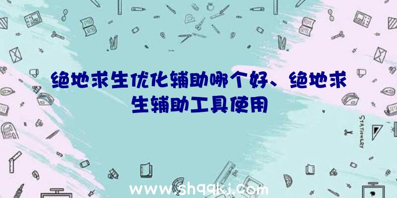 绝地求生优化辅助哪个好、绝地求生辅助工具使用