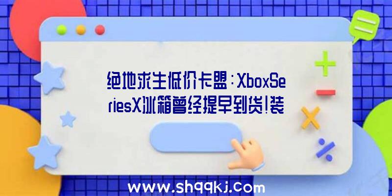 绝地求生低价卡盟：XboxSeriesX冰箱曾经提早到货！装备直流电源适配器及充电USB