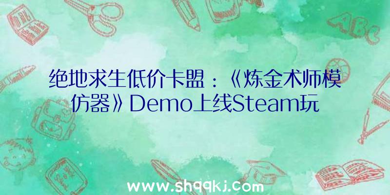 绝地求生低价卡盟：《炼金术师模仿器》Demo上线Steam玩家可在游戏中运营本人的炼金工房