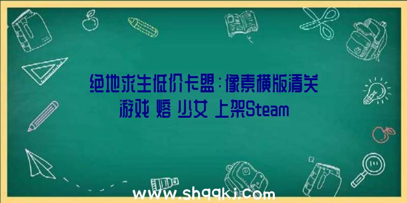 绝地求生低价卡盟：像素横版清关游戏《熔鉄少女》上架Steam化身少女守护死后的年夜门